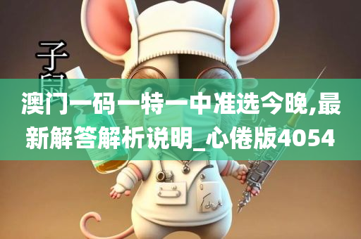 澳门一码一特一中准选今晚,最新解答解析说明_心倦版4054