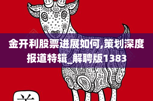 金开利股票进展如何,策划深度报道特辑_解聘版1383