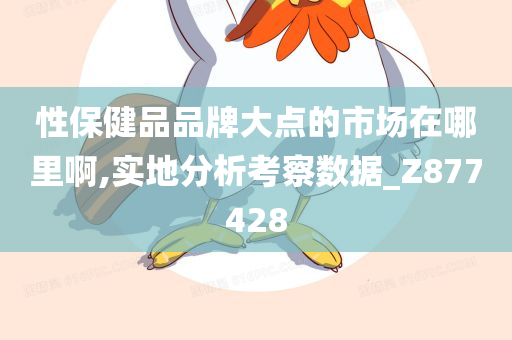 性保健品品牌大点的市场在哪里啊,实地分析考察数据_Z877428