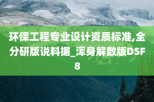 环保工程专业设计资质标准,全分研版说料据_浑身解数版DSF8