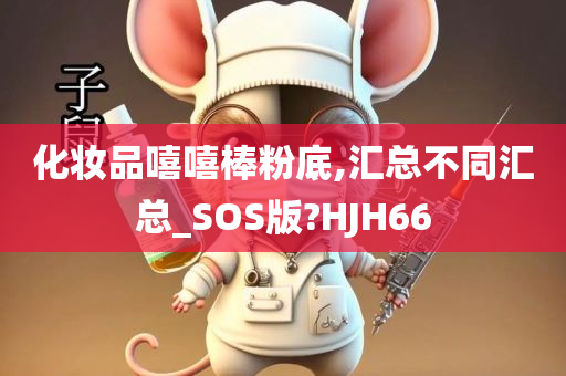 化妆品嘻嘻棒粉底,汇总不同汇总_SOS版?HJH66