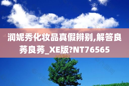 润妮秀化妆品真假辨别,解答良莠良莠_XE版?NT76565