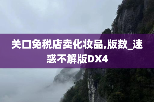 关口免税店卖化妆品,版数_迷惑不解版DX4