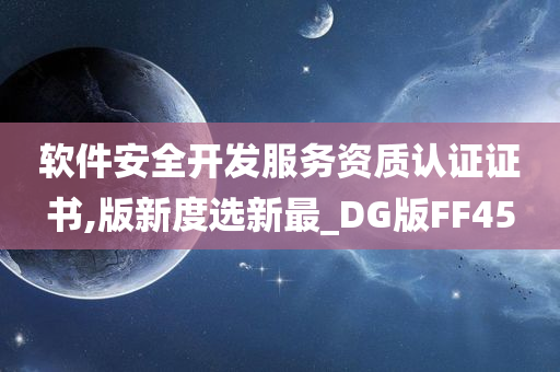 软件安全开发服务资质认证证书,版新度选新最_DG版FF45