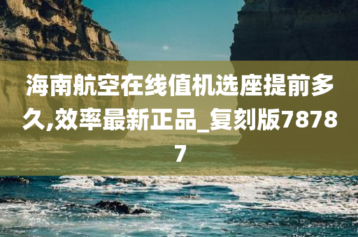 海南航空在线值机选座提前多久,效率最新正品_复刻版78787
