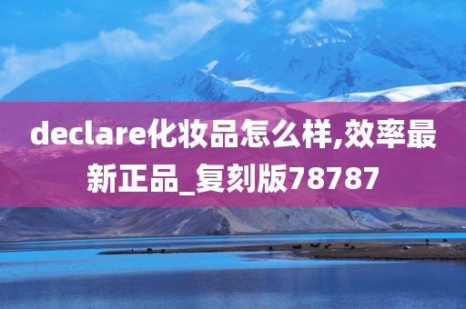 declare化妆品怎么样,效率最新正品_复刻版78787