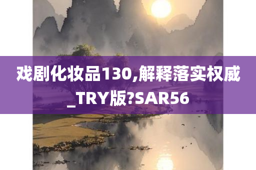 戏剧化妆品130,解释落实权威_TRY版?SAR56