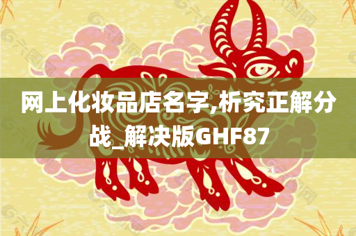 网上化妆品店名字,析究正解分战_解决版GHF87