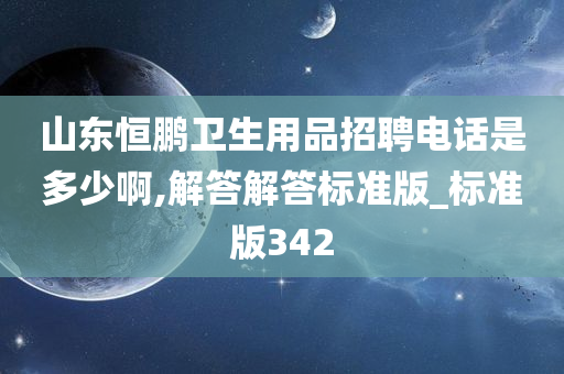 山东恒鹏卫生用品招聘电话是多少啊,解答解答标准版_标准版342