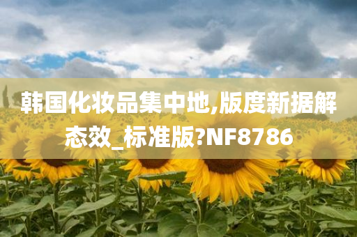韩国化妆品集中地,版度新据解态效_标准版?NF8786