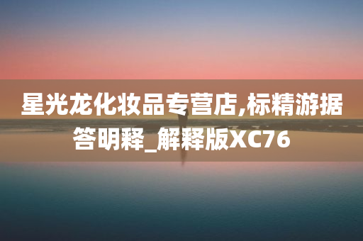 星光龙化妆品专营店,标精游据答明释_解释版XC76