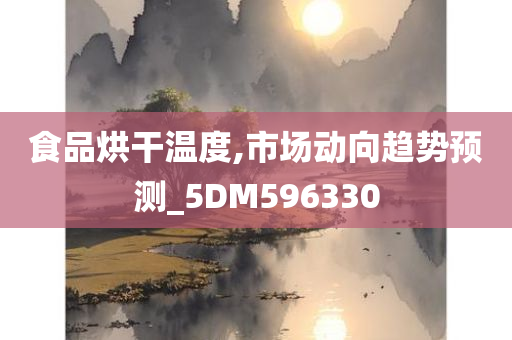 食品烘干温度,市场动向趋势预测_5DM596330