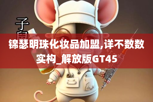 锦瑟明珠化妆品加盟,详不数数实构_今晚必出三肖2025_2025新澳门精准免费提供·精确判断解放版GT45