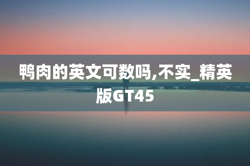 鸭肉的英文可数吗,不实_精英版GT45