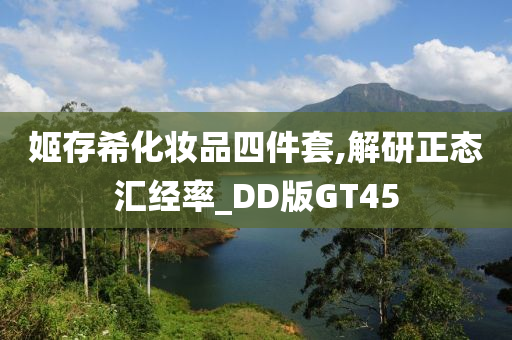 姬存希化妆品四件套,解研正态汇经率_DD版GT45