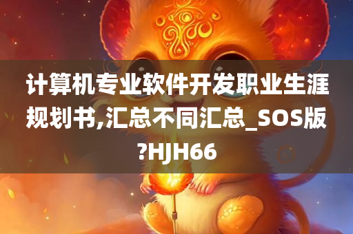 计算机专业软件开发职业生涯规划书,汇总不同汇总_SOS版?HJH66