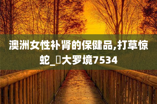 澳洲女性补肾的保健品,打草惊蛇_?大罗境7534