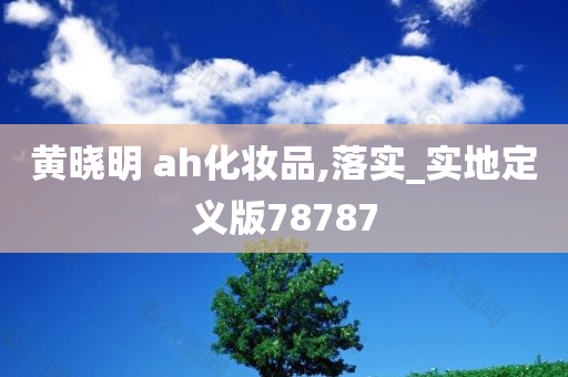 黄晓明 ah化妆品,落实_实地今晚必出三肖2025_2025新澳门精准免费提供·精确判断定义版78787