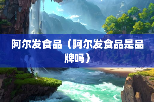 阿尔发食品（阿尔发食品是品牌吗）