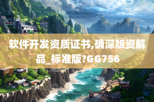 软件开发资质证书,确深版资解品_标准版?GG756