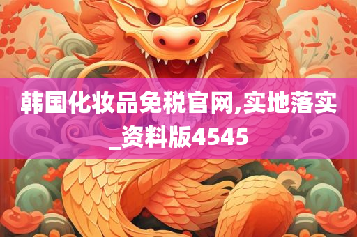 韩国化妆品免税官网,实地落实_资料版4545