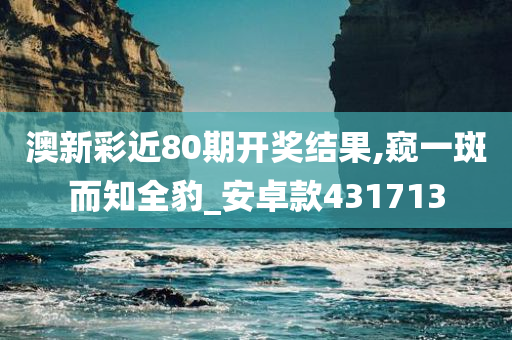 澳新彩近80期开奖结果,窥一斑而知全豹_安卓款431713