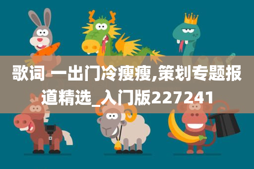 歌词 一出门冷瘦瘦,策划专题报道精选_入门版227241
