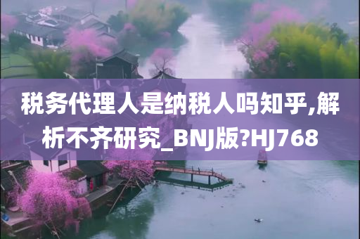 税务代理人是纳税人吗知乎,解析不齐研究_BNJ版?HJ768