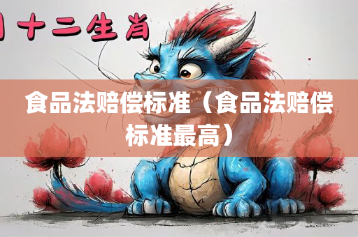 食品法赔偿标准（食品法赔偿标准最高）
