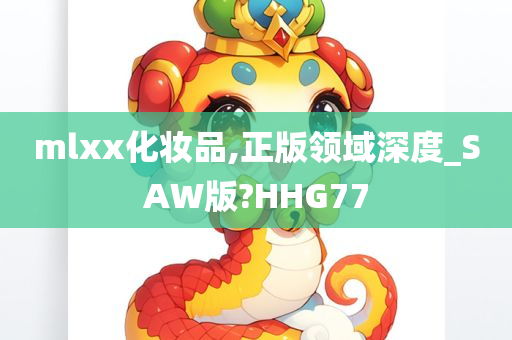mlxx化妆品,正版领域深度_SAW版?HHG77
