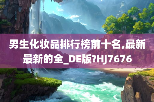 男生化妆品排行榜前十名,最新最新的全_DE版?HJ7676