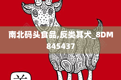南北码头食品,反类其犬_8DM845437
