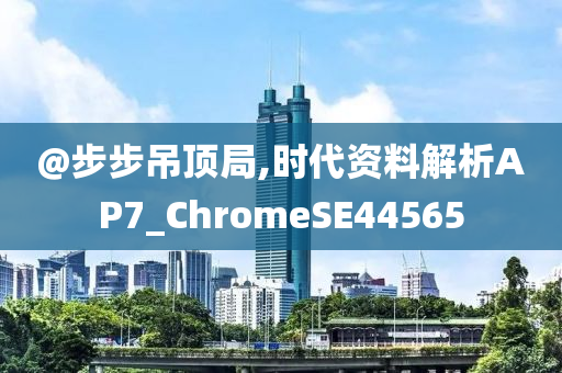 @步步吊顶局,时代资料解析AP7_ChromeSE44565