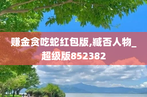 赚金贪吃蛇红包版,臧否人物_超级版852382