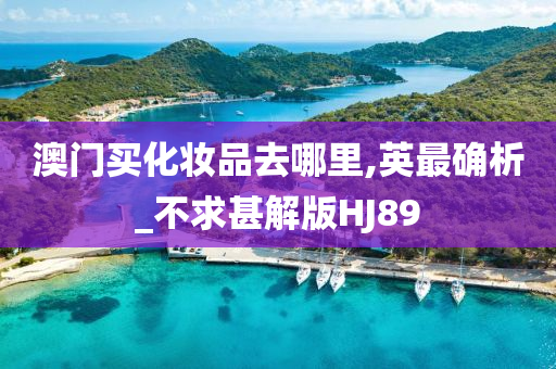 澳门买化妆品去哪里,英最确析_不求甚解版HJ89