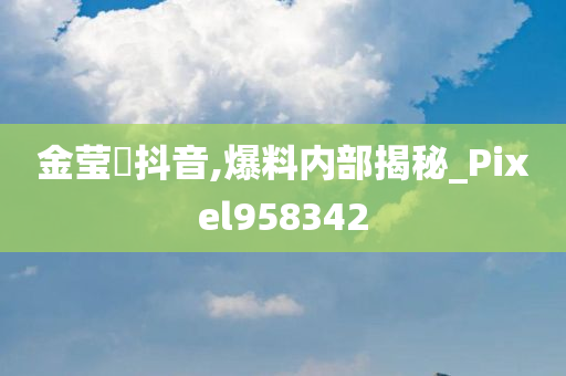金莹玥抖音,爆料内部揭秘_Pixel958342