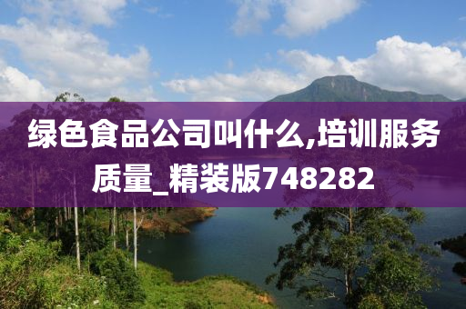 绿色食品公司叫什么,培训服务质量_精装版748282