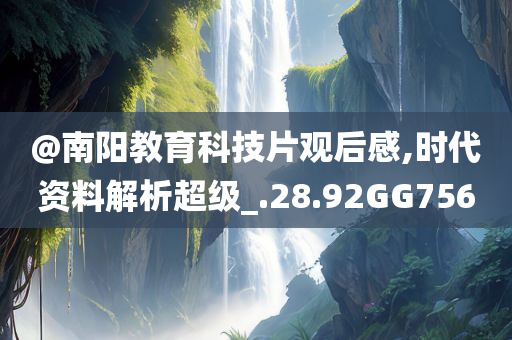 @南阳教育科技片观后感,时代资料解析超级_.28.92GG756