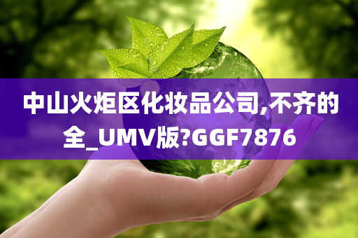 中山火炬区化妆品公司,不齐的全_UMV版?GGF7876