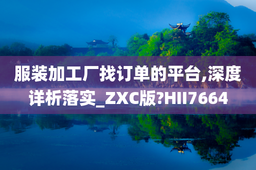 服装加工厂找订单的平台,深度详析落实_ZXC版?HII7664