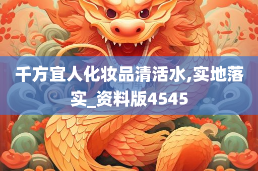 千方宜人化妆品清活水,实地落实_资料版4545