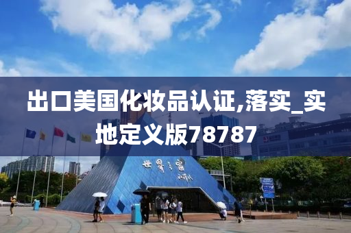 出口美国化妆品认证,落实_实地定义版78787