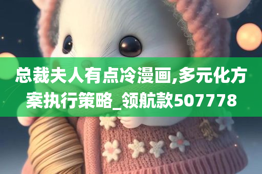 总裁夫人有点冷漫画,多元化方案执行策略_领航款507778
