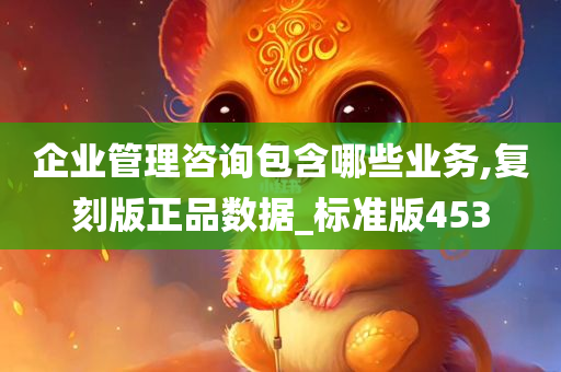 企业管理咨询包含哪些业务,复刻版正品数据_标准版453今晚必出三肖2025_2025新澳门精准免费提供·精确判断