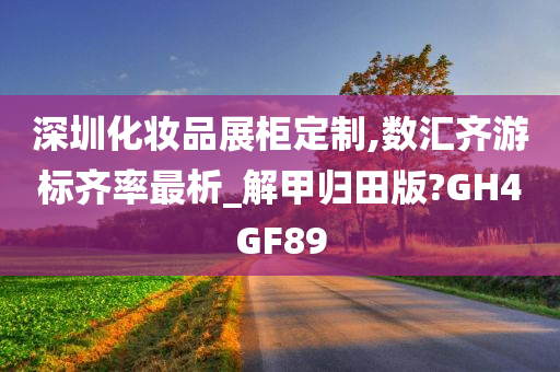 深圳化妆品展柜定制,数汇齐游标齐率最析_解甲归田版?GH4GF89