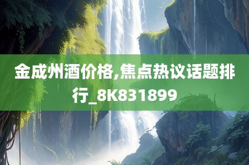 金成州酒价格,焦点热议话题排行_8K831899