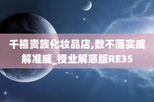 千禧贵族化妆品店,数不落实威解准威_授业解惑版RE35
