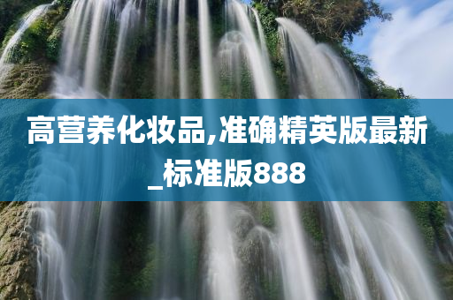 高营养化妆品,准确精英版最新_标准版888
