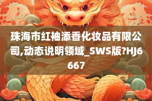 珠海市红袖添香化妆品有限公司,动态说明领域_SWS版?HJ6667