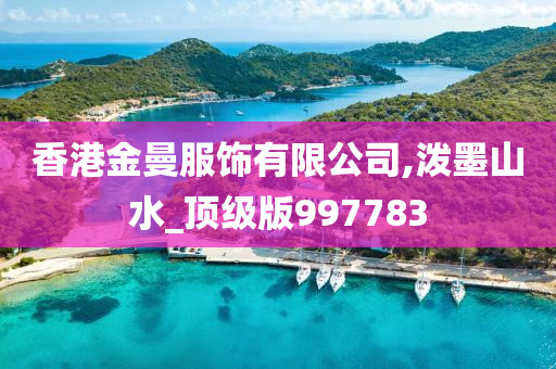 香港金曼服饰有限公司,泼墨山水_顶级版997783